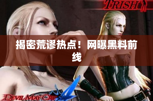 揭密荒谬热点！网曝黑料前线