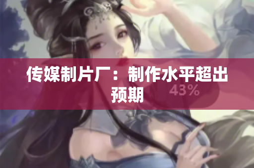 传媒制片厂：制作水平超出预期