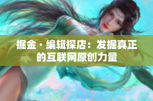 掘金 · 编辑探店：发掘真正的互联网原创力量