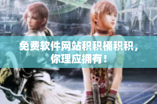 免费软件网站积积桶积积，你理应拥有！