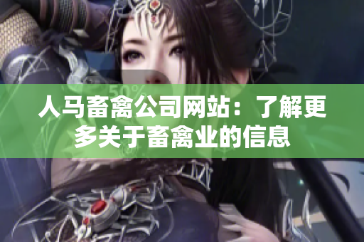 人马畜禽公司网站：了解更多关于畜禽业的信息