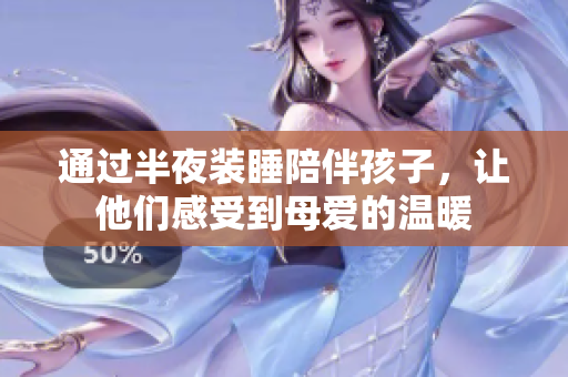 通过半夜装睡陪伴孩子，让他们感受到母爱的温暖