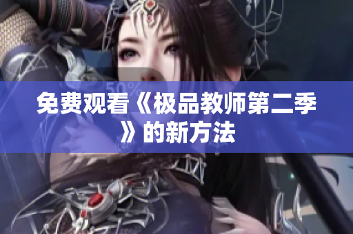 免费观看《极品教师第二季》的新方法
