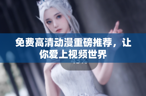 免费高清动漫重磅推荐，让你爱上视频世界
