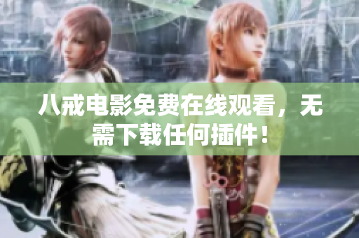 八戒电影免费在线观看，无需下载任何插件！