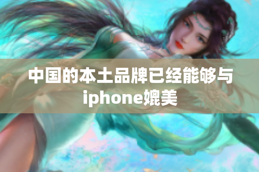 中国的本土品牌已经能够与iphone媲美