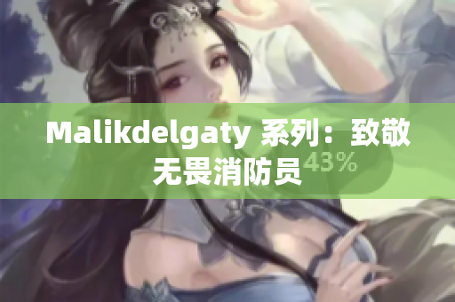 Malikdelgaty 系列：致敬无畏消防员