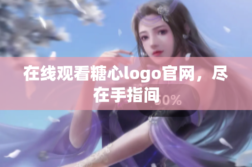 在线观看糖心logo官网，尽在手指间