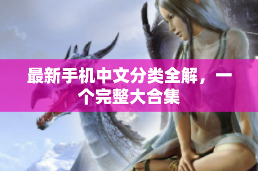 最新手机中文分类全解，一个完整大合集