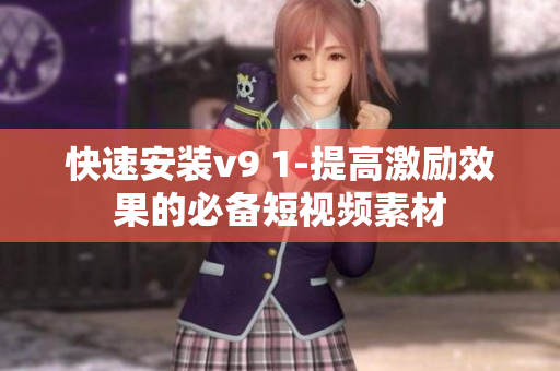 快速安装v9 1-提高激励效果的必备短视频素材