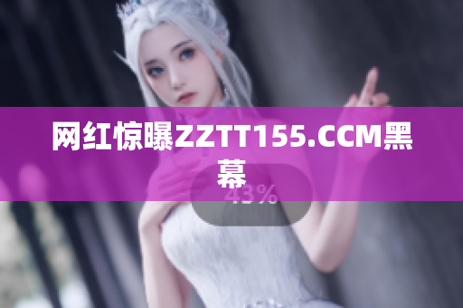 网红惊曝ZZTT155.CCM黑幕