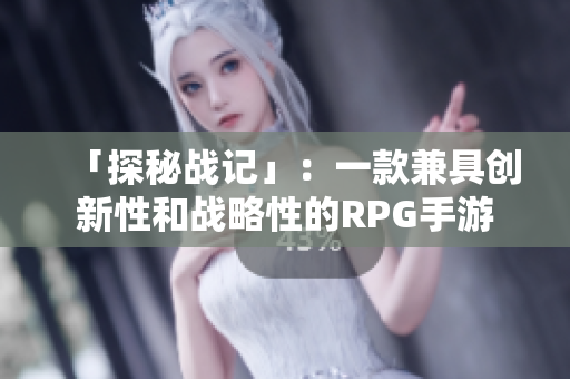 「探秘战记」：一款兼具创新性和战略性的RPG手游