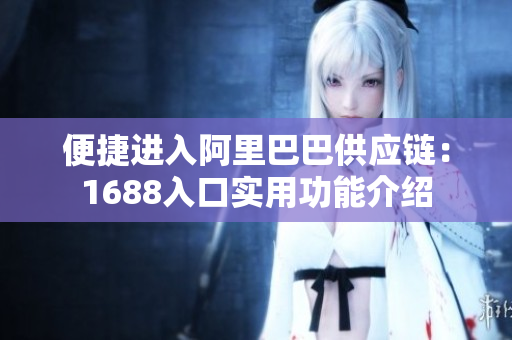 便捷进入阿里巴巴供应链：1688入口实用功能介绍