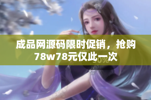 成品网源码限时促销，抢购78w78元仅此一次