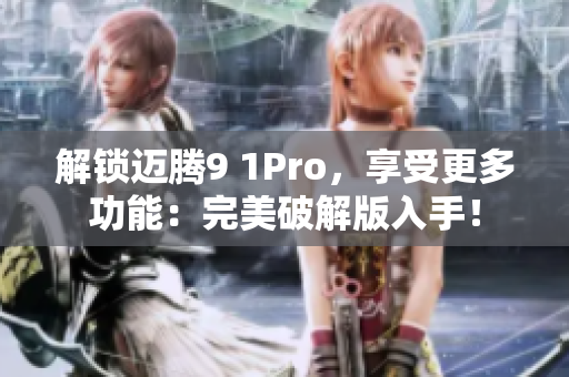 解锁迈腾9 1Pro，享受更多功能：完美破解版入手！