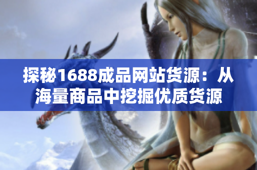 探秘1688成品网站货源：从海量商品中挖掘优质货源