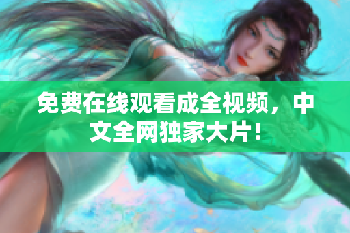 免费在线观看成全视频，中文全网独家大片！