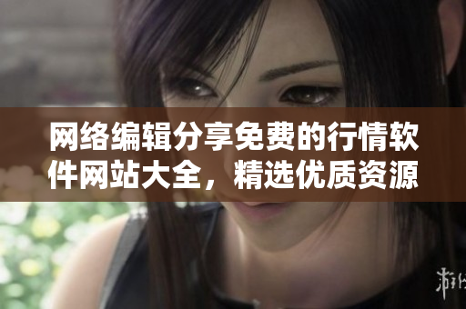 网络编辑分享免费的行情软件网站大全，精选优质资源！