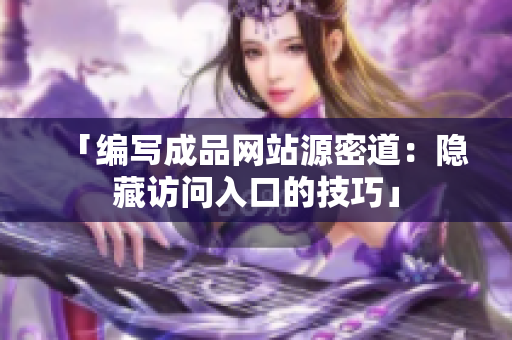 「编写成品网站源密道：隐藏访问入口的技巧」