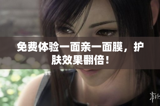 免费体验一面亲一面膜，护肤效果翻倍！