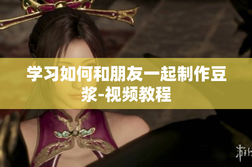 学习如何和朋友一起制作豆浆-视频教程