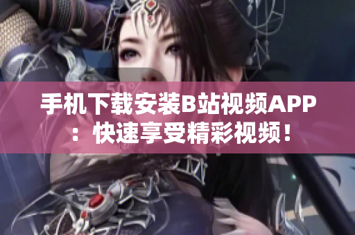 手机下载安装B站视频APP：快速享受精彩视频！