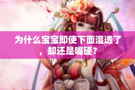 为什么宝宝即使下面湿透了，却还是嘴硬？