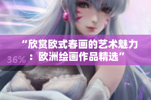 “欣赏欧式春画的艺术魅力：欧洲绘画作品精选”