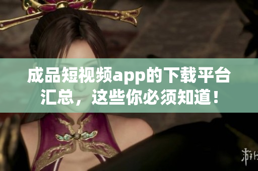 成品短视频app的下载平台汇总，这些你必须知道！