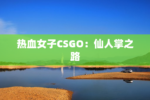 热血女子CSGO：仙人掌之路