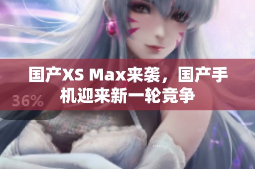 国产XS Max来袭，国产手机迎来新一轮竞争