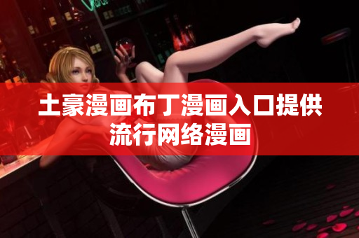 土豪漫画布丁漫画入口提供流行网络漫画