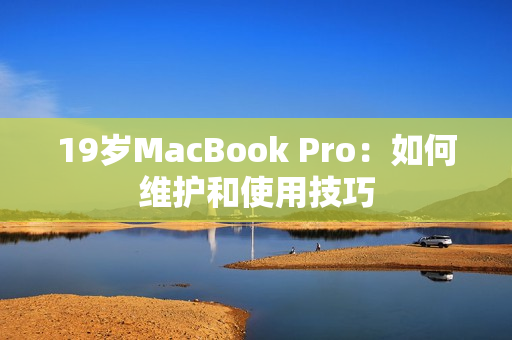 19岁MacBook Pro：如何维护和使用技巧