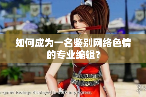 如何成为一名鉴别网络色情的专业编辑？