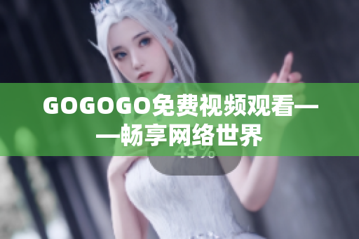 GOGOGO免费视频观看——畅享网络世界