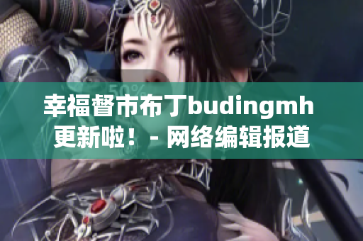 幸福督市布丁budingmh 更新啦！- 网络编辑报道
