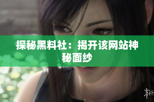 探秘黑料社：揭开该网站神秘面纱