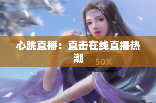 心跳直播：直击在线直播热潮