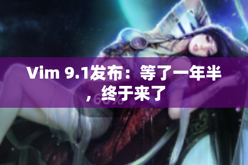 Vim 9.1发布：等了一年半，终于来了
