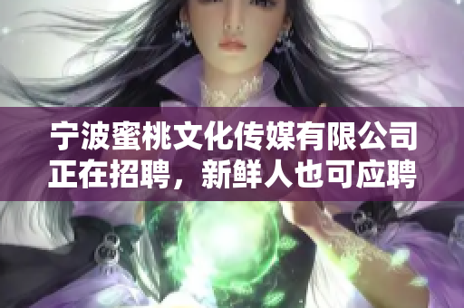 宁波蜜桃文化传媒有限公司正在招聘，新鲜人也可应聘！