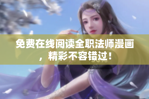 免费在线阅读全职法师漫画，精彩不容错过！