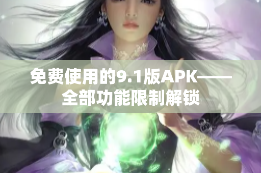 免费使用的9.1版APK——全部功能限制解锁