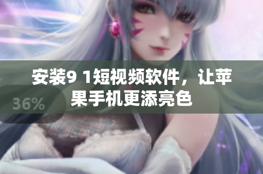 安装9 1短视频软件，让苹果手机更添亮色