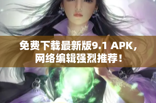 免费下载最新版9.1 APK，网络编辑强烈推荐！
