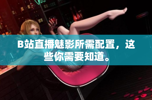 B站直播魅影所需配置，这些你需要知道。