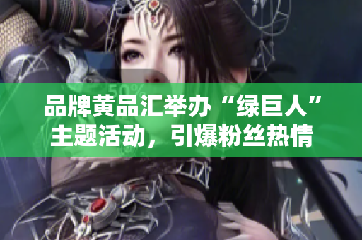 品牌黄品汇举办“绿巨人”主题活动，引爆粉丝热情