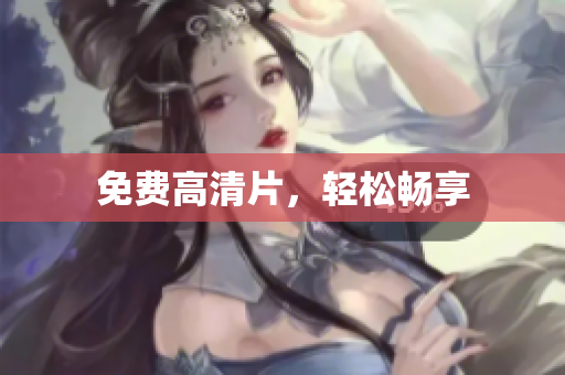 免费高清片，轻松畅享