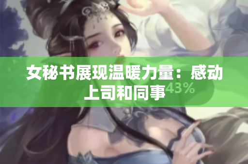 女秘书展现温暖力量：感动上司和同事