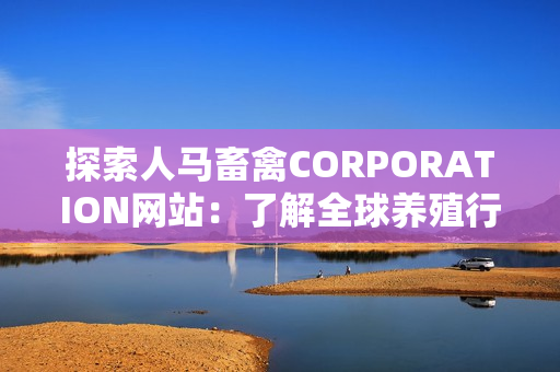 探索人马畜禽CORPORATION网站：了解全球养殖行业的新趋势