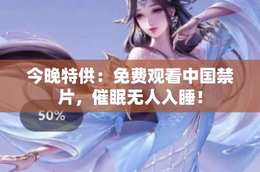 今晚特供：免费观看中国禁片，催眠无人入睡！